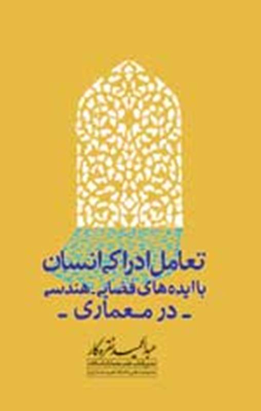 کتاب «تعامل ادراکي انسان با ايده‌هاي فضايي - هندسي در معماري»