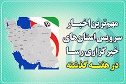 مهم ترین اخبار استان ها در هفته گذشته