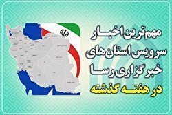 مروری بر اخبار مهم استان ها در هفته ای که گذشت