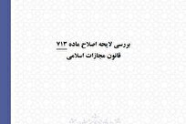 بررسی لایحه اصلاح ماده ۷۱۳ قانون مجازات اسلامی از منظر فقهی و حقوقی